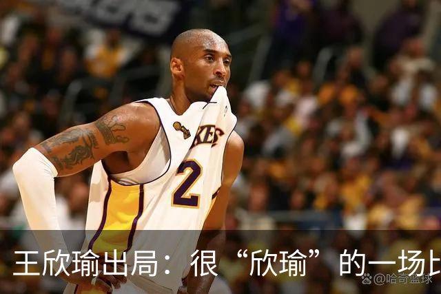 王欣瑜出局：很“欣瑜”的一场比赛，错失三次领先输球一姐怎么了
